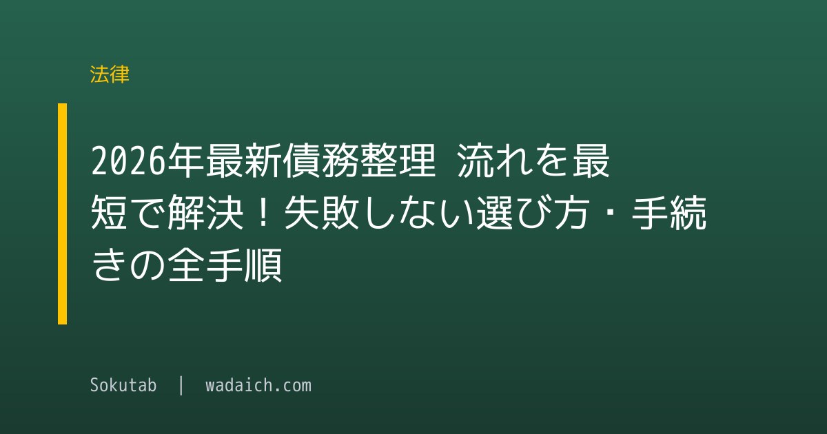 【2026年最新】債務整理 流れを最短で解決！失敗しない選び方・手続きの全手順
