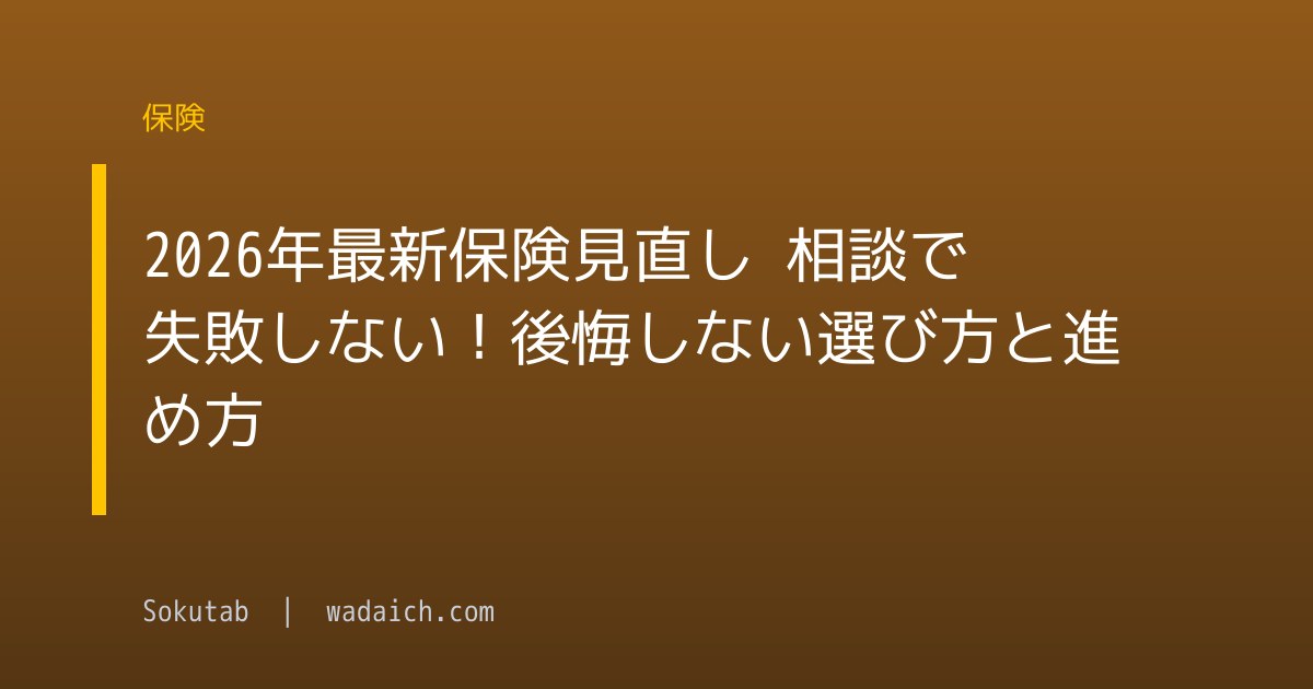 【2026年最新】保険見直し 相談で失敗しない！後悔しない選び方と進め方
