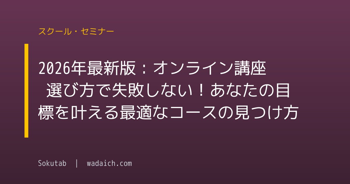 2026年最新版：オンライン講座 選び方で失敗しない！あなたの目標を叶える最適なコースの見つけ方