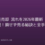 不動産売却 流れを2026年最新で解説!損せず売る秘訣と全手順