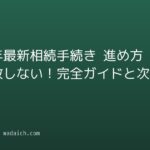 【2026年最新】相続手続き 進め方で失敗しない！完全ガイドと次の行動