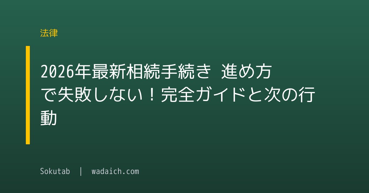 【2026年最新】相続手続き 進め方で失敗しない！完全ガイドと次の行動