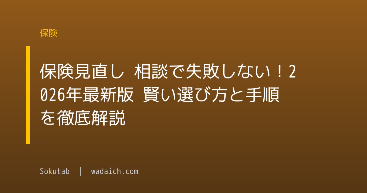 保険見直し 相談で失敗しない！2026年最新版 賢い選び方と手順を徹底解説
