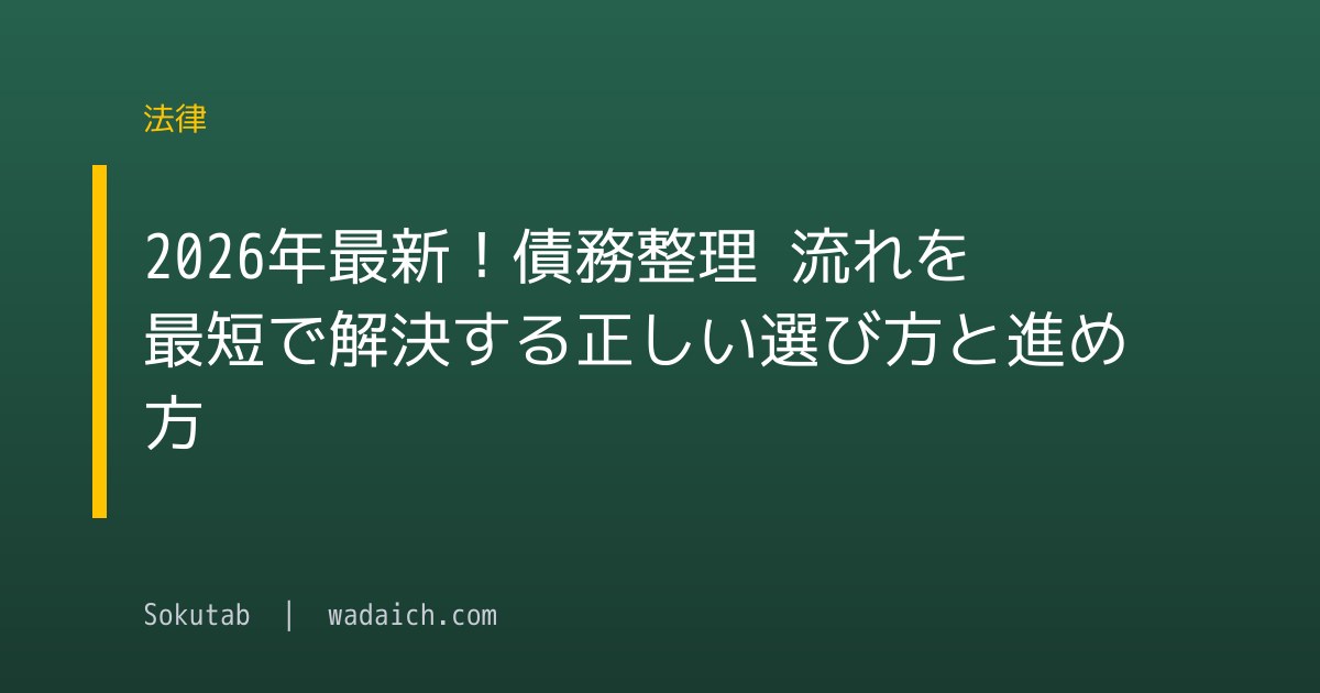 2026年最新！債務整理 流れを最短で解決する正しい選び方と進め方