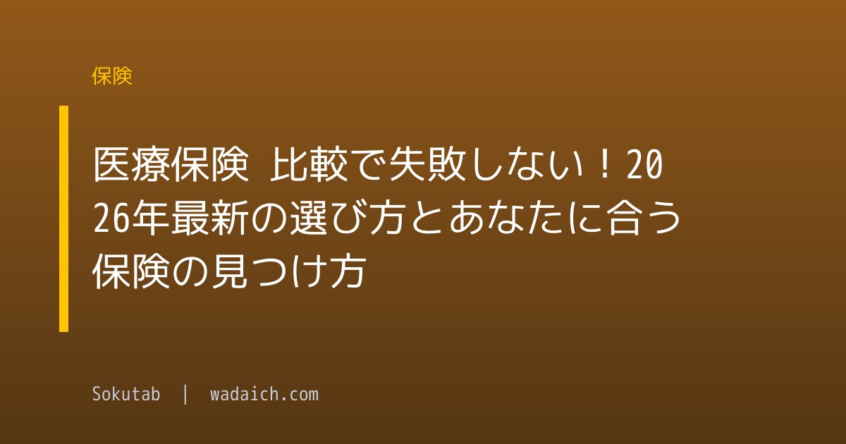医療保険 比較で失敗しない！2026年最新の選び方とあなたに合う保険の見つけ方