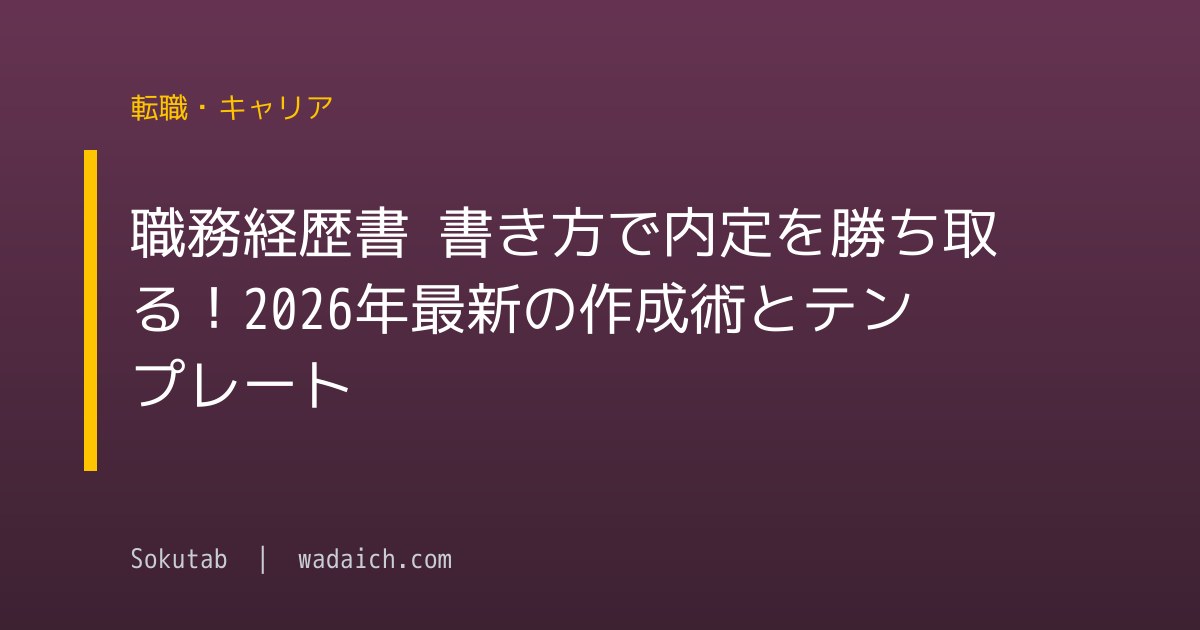 職務経歴書 書き方で内定を勝ち取る！2026年最新の作成術とテンプレート