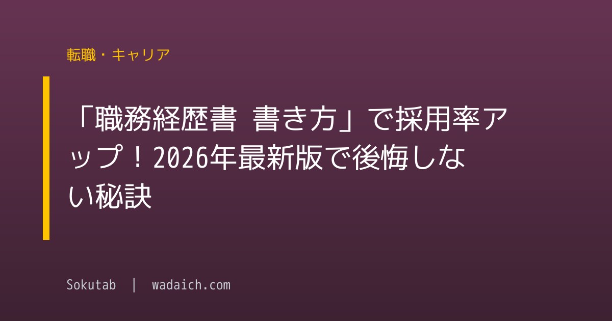 「職務経歴書 書き方」で採用率アップ！2026年最新版で後悔しない秘訣