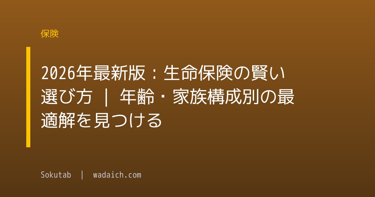 2026年最新版：生命保険の賢い選び方 | 年齢・家族構成別の最適解を見つける
