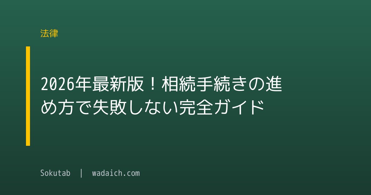 2026年最新版！相続手続きの進め方で失敗しない完全ガイド