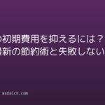 賃貸の初期費用を抑えるには?2026年最新の節約術と失敗しない選び方