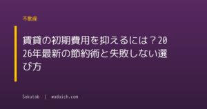 賃貸の初期費用を抑えるには?2026年最新の節約術と失敗しない選び方
