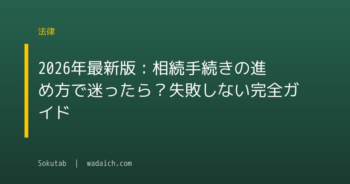 2026年最新版：相続手続きの進め方で迷ったら？失敗しない完全ガイド