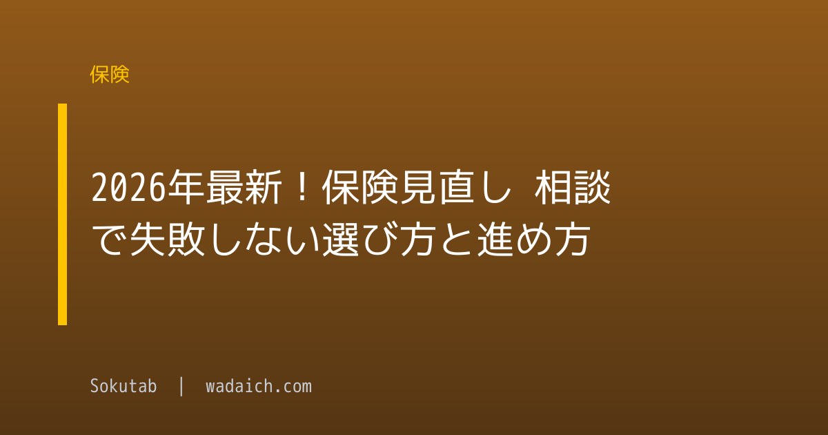 2026年最新！保険見直し 相談で失敗しない選び方と進め方