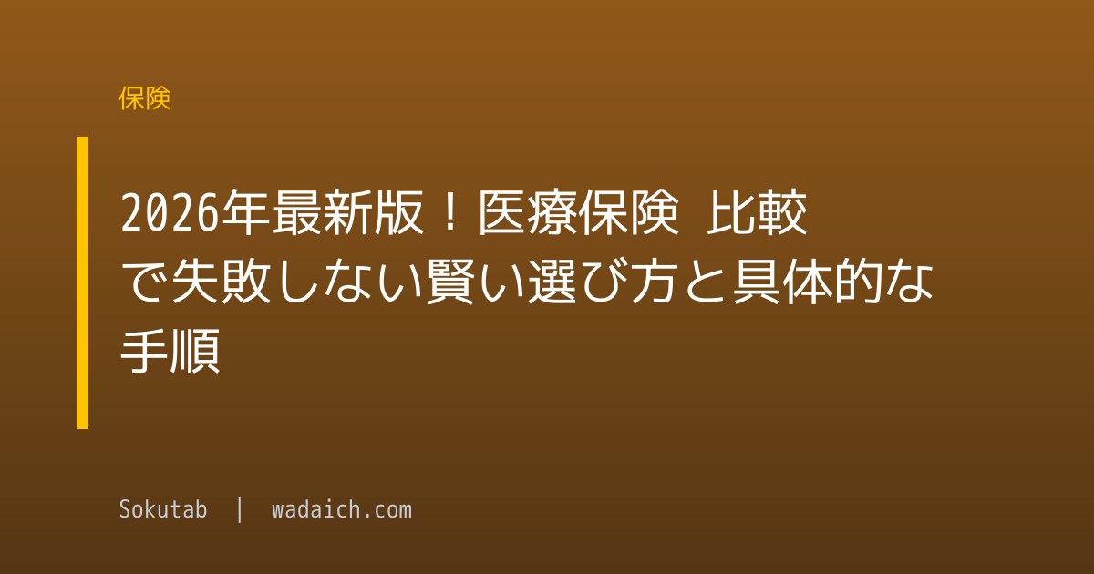 2026年最新版！医療保険 比較で失敗しない賢い選び方と具体的な手順