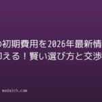 賃貸の初期費用を2026年最新情報で抑える！賢い選び方と交渉術