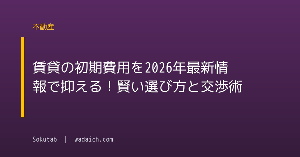 賃貸の初期費用を2026年最新情報で抑える！賢い選び方と交渉術