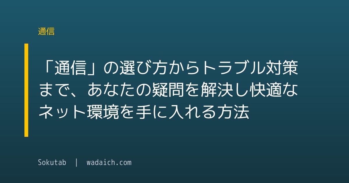 「通信」の選び方からトラブル対策まで、あなたの疑問を解決し快適なネット環境を手に入れる方法