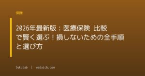 2026年最新版：医療保険 比較で賢く選ぶ！損しないための全手順と選び方