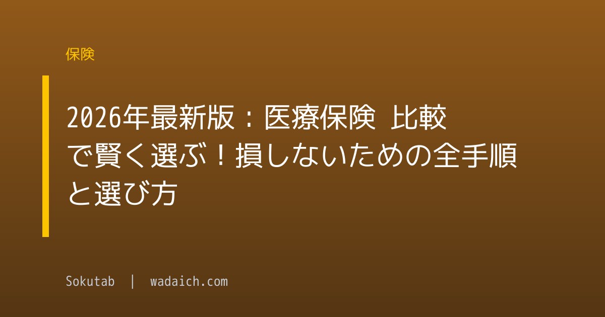 2026年最新版：医療保険 比較で賢く選ぶ！損しないための全手順と選び方