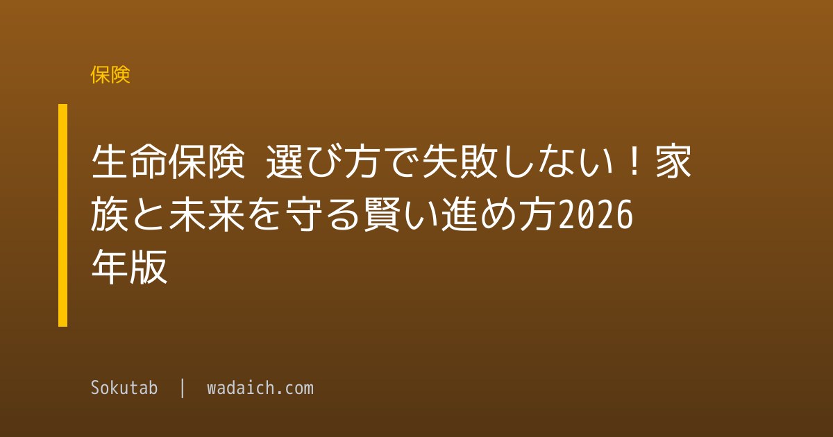 生命保険 選び方で失敗しない！家族と未来を守る賢い進め方2026年版