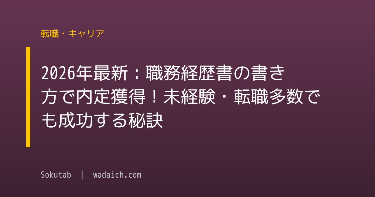 2026年最新：職務経歴書の書き方で内定獲得！未経験・転職多数でも成功する秘訣