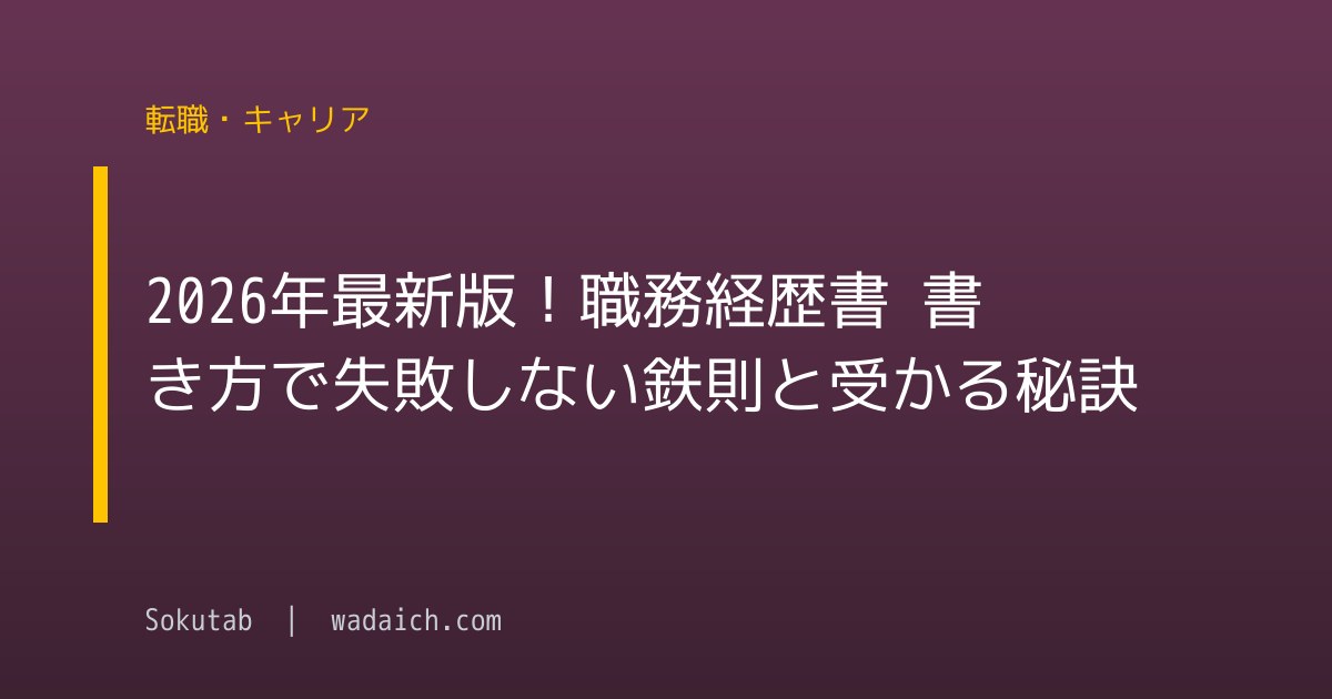 2026年最新版！職務経歴書 書き方で失敗しない鉄則と受かる秘訣