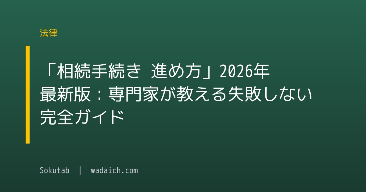 「相続手続き 進め方」2026年最新版：専門家が教える失敗しない完全ガイド